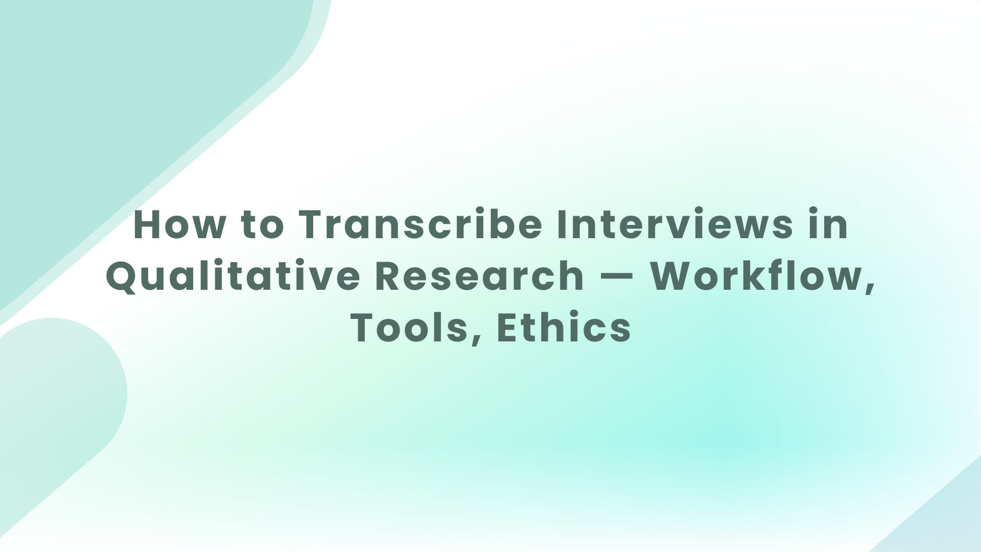 How to Transcribe Interviews in Qualitative Research — Workflow, Tools, Ethics